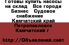 Готовы купить насосы на склад - Все города Бизнес » Судовое снабжение   . Камчатский край,Петропавловск-Камчатский г.